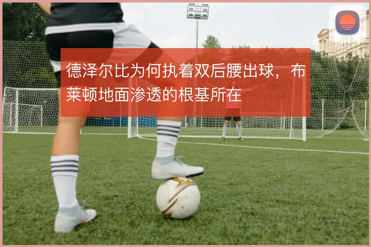 德泽尔比为何执着双后腰出球,布莱顿地面渗透的根基所在
