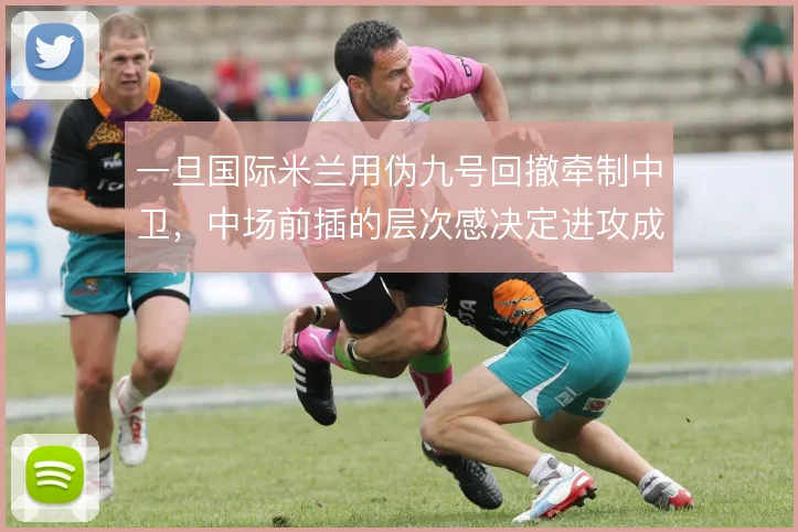 一旦国际米兰用伪九号回撤牵制中卫，中场前插的层次感决定进攻成败