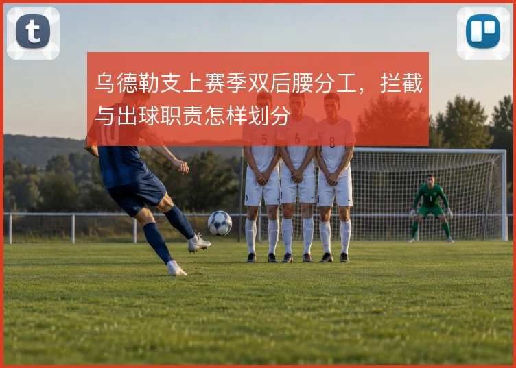 乌德勒支上赛季双后腰分工，拦截与出球职责怎样划分