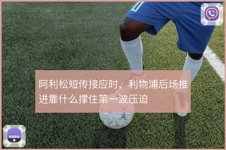 阿利松短传接应时，利物浦后场推进靠什么撑住第一波压迫