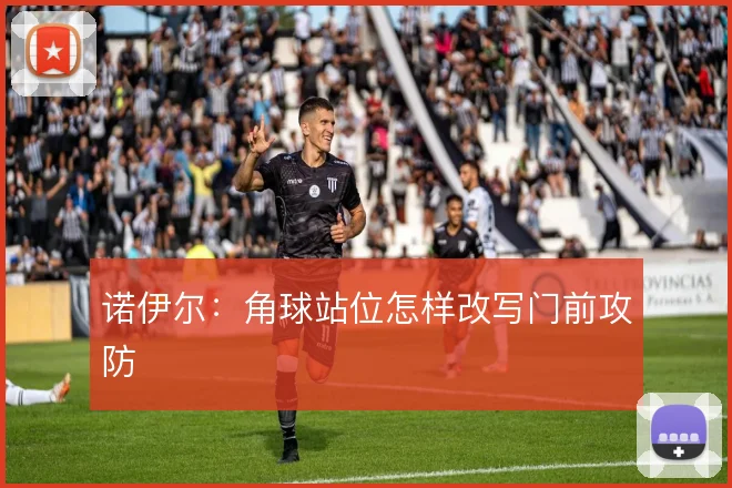 诺伊尔：角球站位怎样改写门前攻防