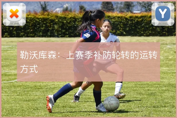勒沃库森：上赛季补防轮转的运转方式