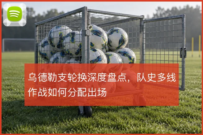乌德勒支轮换深度盘点,队史多线作战如何分配出场