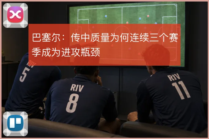 巴塞尔:传中质量为何连续三个赛季成为进攻瓶颈