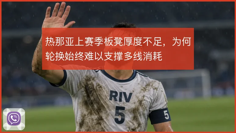 热那亚上赛季板凳厚度不足,为何轮换始终难以支撑多线消耗