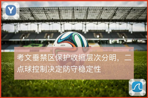考文垂禁区保护收缩层次分明，二点球控制决定防守稳定性