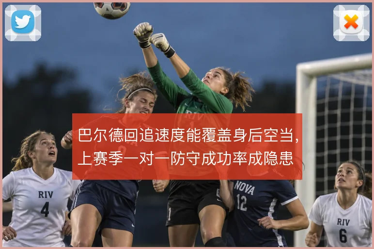 巴尔德回追速度能覆盖身后空当,上赛季一对一防守成功率成隐患