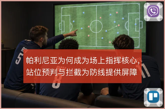 帕利尼亚为何成为场上指挥核心，站位预判与拦截为防线提供屏障