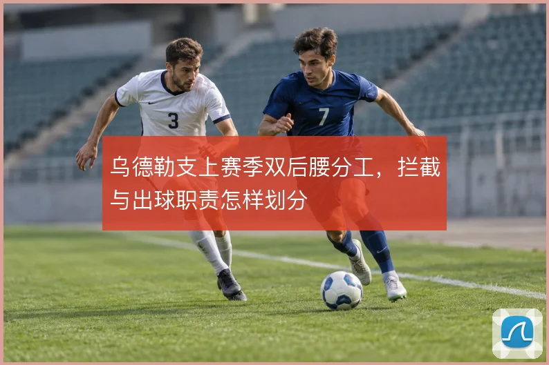 乌德勒支上赛季双后腰分工,拦截与出球职责怎样划分