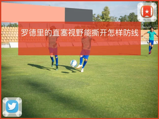 罗德里的直塞视野能撕开怎样防线
