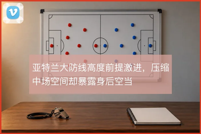亚特兰大防线高度前提激进，压缩中场空间却暴露身后空当