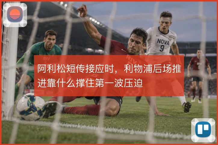 阿利松短传接应时，利物浦后场推进靠什么撑住第一波压迫