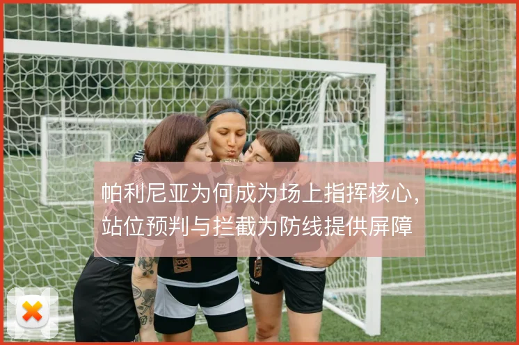 帕利尼亚为何成为场上指挥核心，站位预判与拦截为防线提供屏障