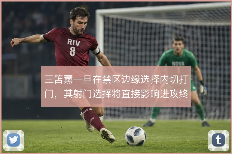 三笘薰一旦在禁区边缘选择内切打门，其射门选择将直接影响进攻终结效率
