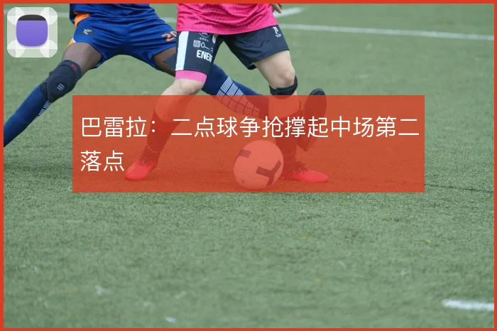 巴雷拉：二点球争抢撑起中场第二落点