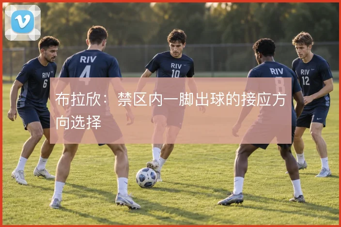 布拉欣：禁区内一脚出球的接应方向选择