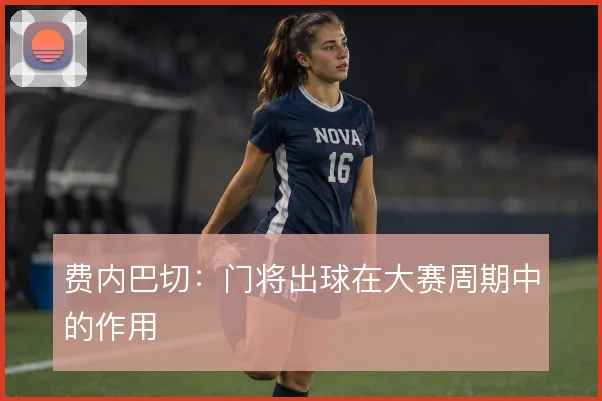 费内巴切：门将出球在大赛周期中的作用