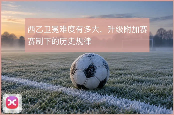 西乙卫冕难度有多大，升级附加赛赛制下的历史规律