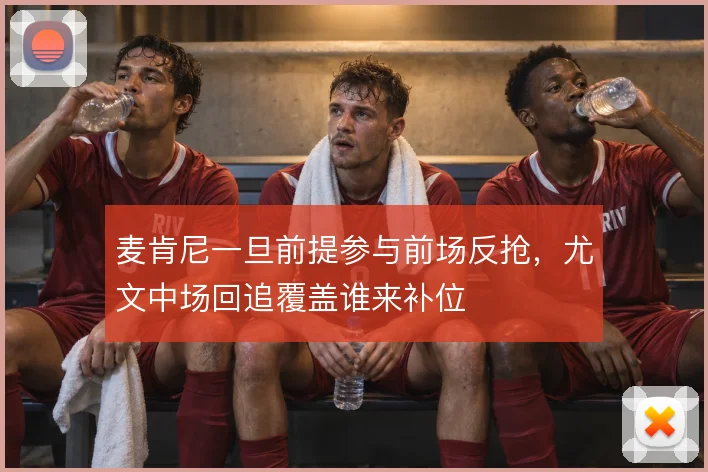 麦肯尼一旦前提参与前场反抢，尤文中场回追覆盖谁来补位