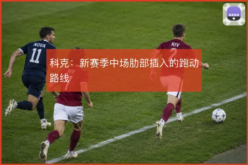 科克：新赛季中场肋部插入的跑动路线
