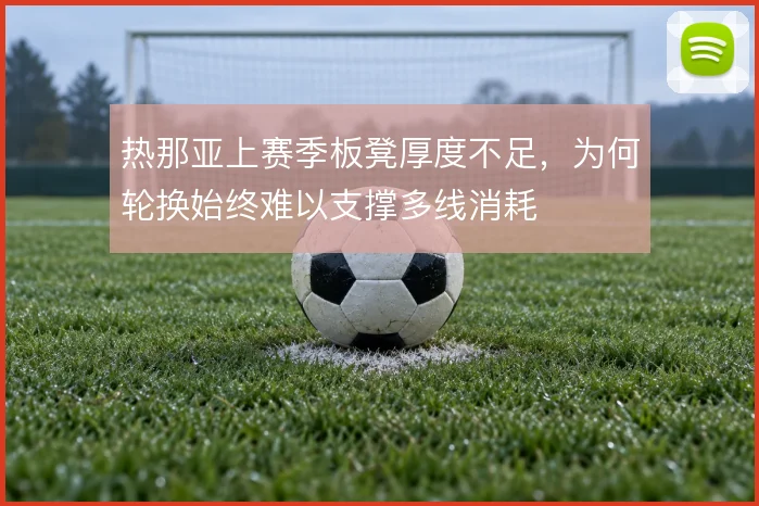 热那亚上赛季板凳厚度不足，为何轮换始终难以支撑多线消耗