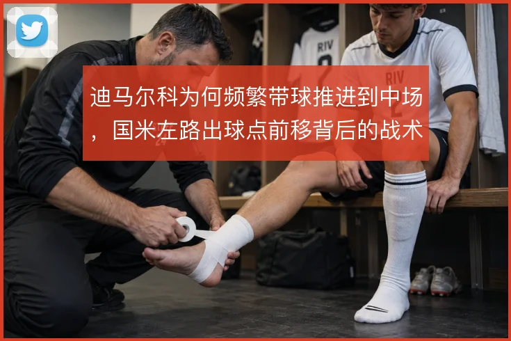 迪马尔科为何频繁带球推进到中场，国米左路出球点前移背后的战术考量