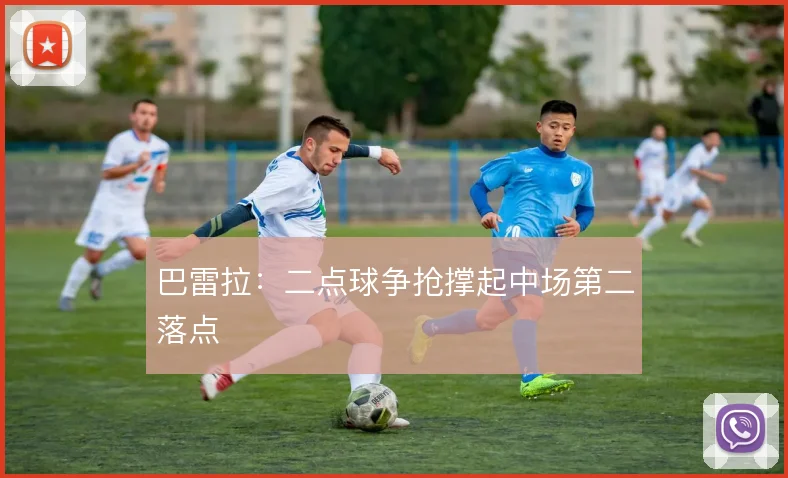 巴雷拉：二点球争抢撑起中场第二落点