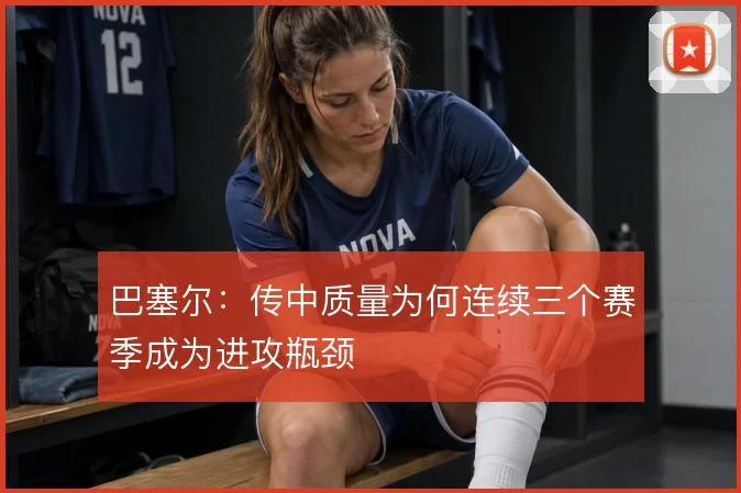 巴塞尔：传中质量为何连续三个赛季成为进攻瓶颈
