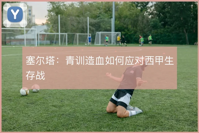 塞尔塔：青训造血如何应对西甲生存战