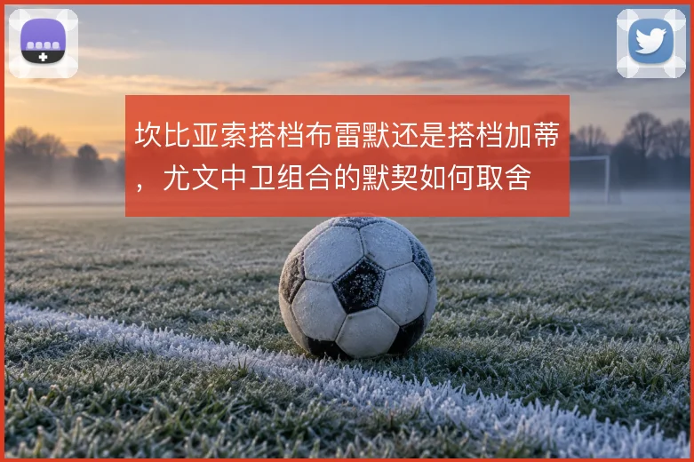 坎比亚索搭档布雷默还是搭档加蒂，尤文中卫组合的默契如何取舍
