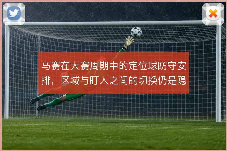 马赛在大赛周期中的定位球防守安排,区域与盯人之间的切换仍是隐患