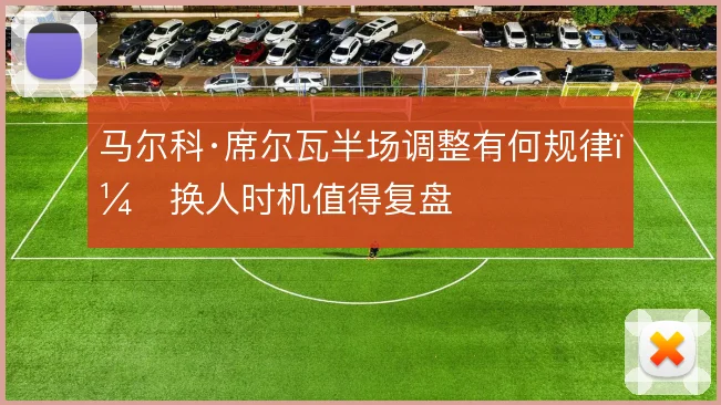 马尔科·席尔瓦半场调整有何规律，换人时机值得复盘