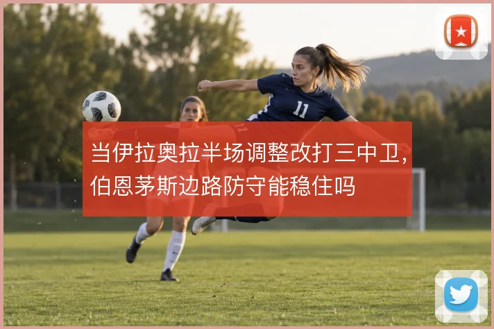 当伊拉奥拉半场调整改打三中卫，伯恩茅斯边路防守能稳住吗
