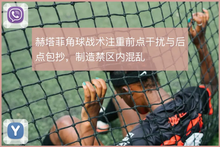 赫塔菲角球战术注重前点干扰与后点包抄,制造禁区内混乱