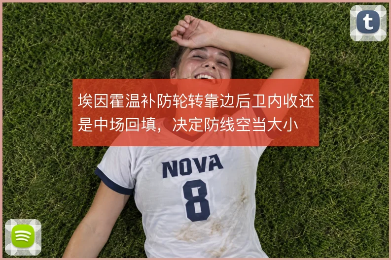 埃因霍温补防轮转靠边后卫内收还是中场回填,决定防线空当大小