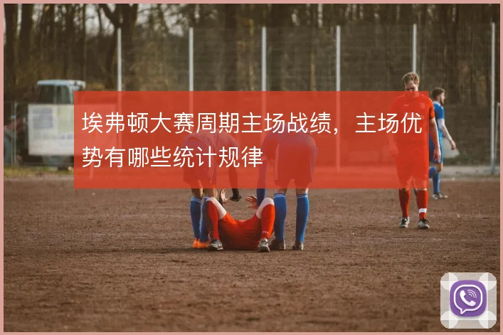埃弗顿大赛周期主场战绩，主场优势有哪些统计规律
