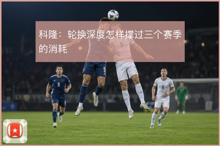 科隆：轮换深度怎样撑过三个赛季的消耗