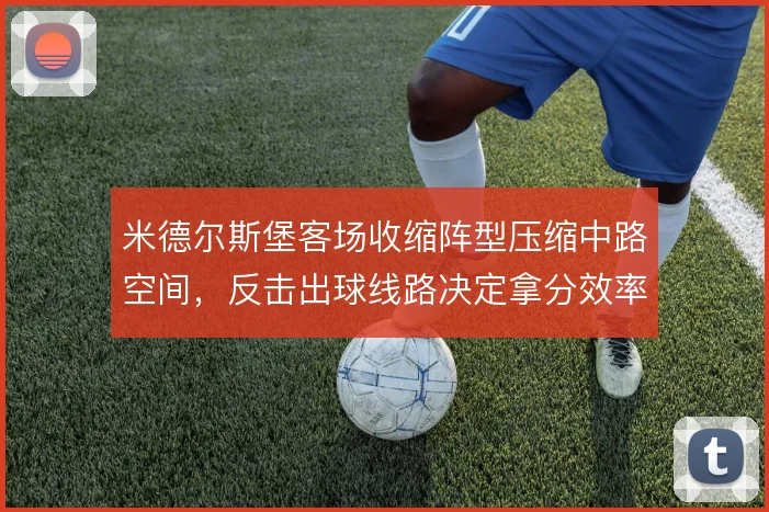 米德尔斯堡客场收缩阵型压缩中路空间，反击出球线路决定拿分效率