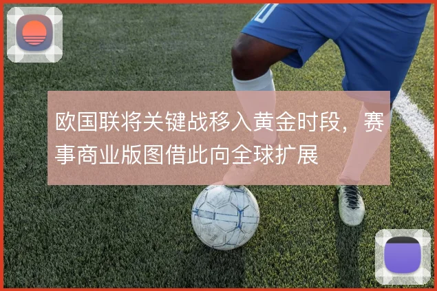 欧国联将关键战移入黄金时段，赛事商业版图借此向全球扩展
