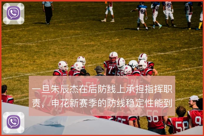一旦朱辰杰在后防线上承担指挥职责，申花新赛季的防线稳定性能到哪一步